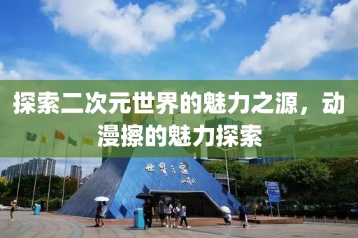 探索二次元世界的魅力之源，動(dòng)漫擦的魅力探索