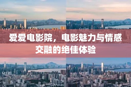 愛愛電影院，電影魅力與情感交融的絕佳體驗(yàn)