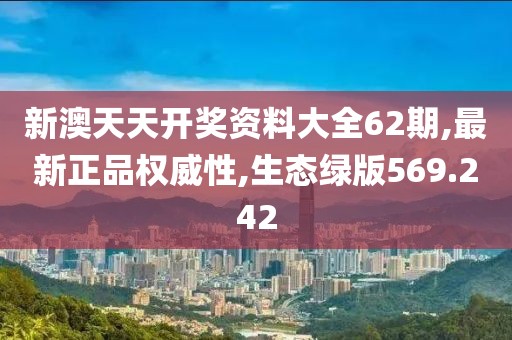 新澳天天開獎(jiǎng)資料大全62期,最新正品權(quán)威性,生態(tài)綠版569.242