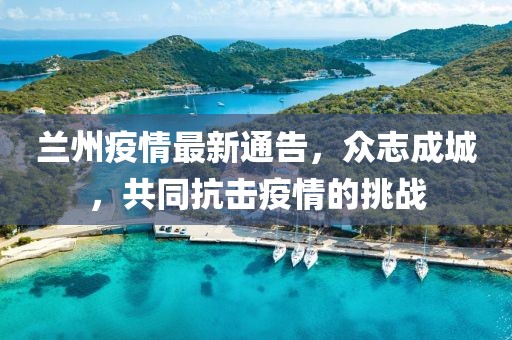 蘭州疫情最新通告，眾志成城，共同抗擊疫情的挑戰(zhàn)