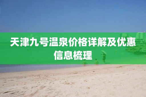 天津九號(hào)溫泉價(jià)格詳解及優(yōu)惠信息梳理