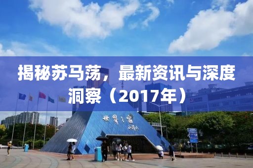 揭秘蘇馬蕩，最新資訊與深度洞察（2017年）