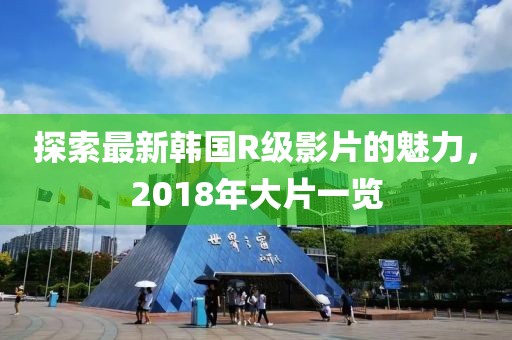 探索最新韓國R級影片的魅力，2018年大片一覽