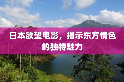日本欲望電影，揭示東方情色的獨(dú)特魅力