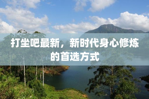 打坐吧最新，新時代身心修煉的首選方式