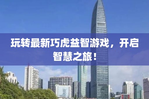 玩轉(zhuǎn)最新巧虎益智游戲，開啟智慧之旅！