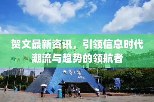 賀文最新資訊，引領(lǐng)信息時代潮流與趨勢的領(lǐng)航者
