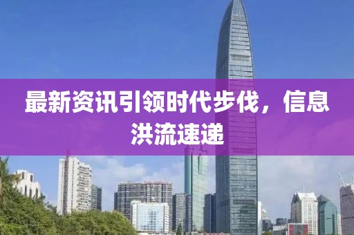 最新資訊引領(lǐng)時(shí)代步伐，信息洪流速遞
