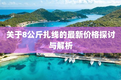 關(guān)于8公斤扎線的最新價格探討與解析