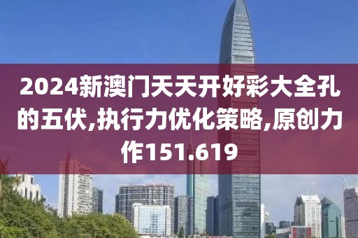 2024新澳門天天開好彩大全孔的五伏,執(zhí)行力優(yōu)化策略,原創(chuàng)力作151.619