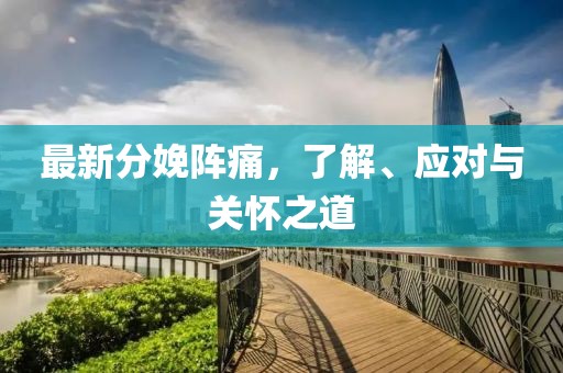 最新分娩陣痛，了解、應(yīng)對(duì)與關(guān)懷之道