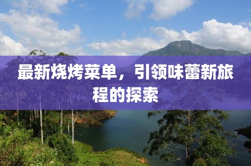 最新燒烤菜單，引領(lǐng)味蕾新旅程的探索