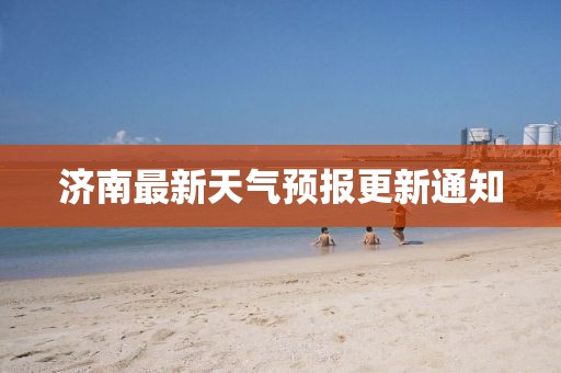 濟(jì)南最新天氣預(yù)報(bào)更新通知
