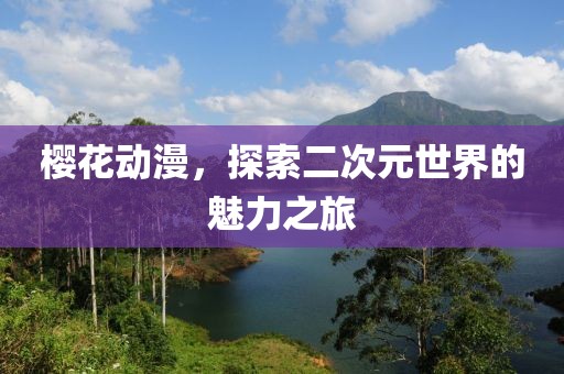 櫻花動(dòng)漫，探索二次元世界的魅力之旅