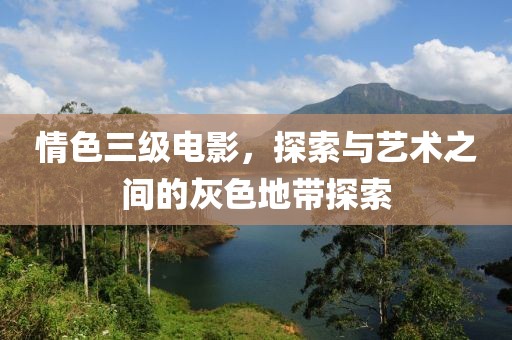 情色三級電影，探索與藝術之間的灰色地帶探索