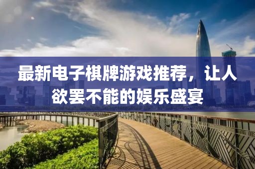 最新電子棋牌游戲推薦，讓人欲罷不能的娛樂盛宴