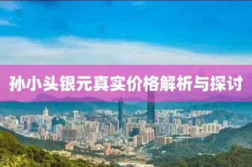 孫小頭銀元真實價格解析與探討