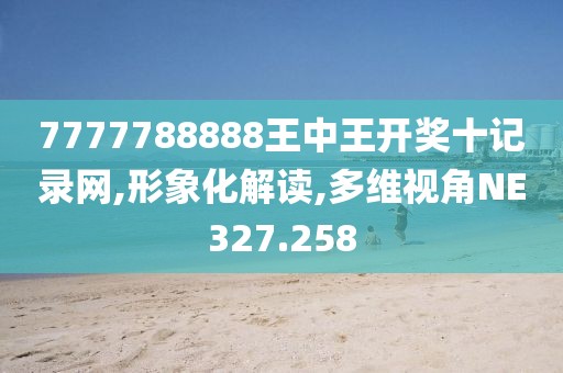 7777788888王中王開獎十記錄網(wǎng),形象化解讀,多維視角NE327.258