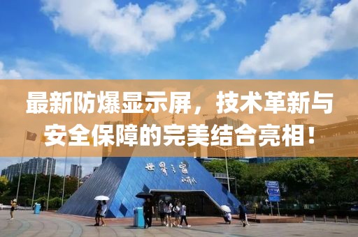 最新防爆顯示屏，技術革新與安全保障的完美結(jié)合亮相！