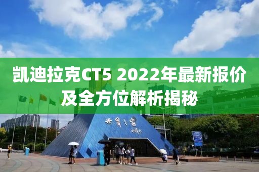 凱迪拉克CT5 2022年最新報價及全方位解析揭秘