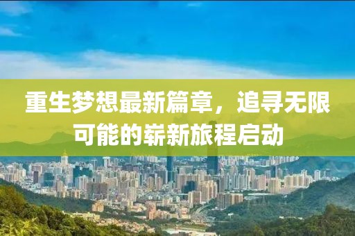 重生夢(mèng)想最新篇章，追尋無(wú)限可能的嶄新旅程啟動(dòng)