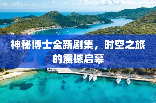 神秘博士全新劇集，時(shí)空之旅的震撼啟幕