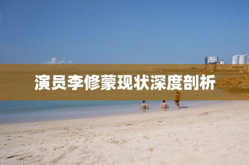 演員李修蒙現(xiàn)狀深度剖析