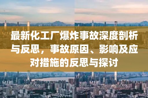 最新化工廠爆炸事故深度剖析與反思，事故原因、影響及應(yīng)對(duì)措施的反思與探討