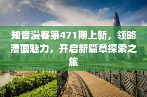 知音漫客第471期上新，領(lǐng)略漫畫魅力，開啟新篇章探索之旅