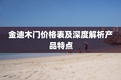 金迪木門價(jià)格表及深度解析產(chǎn)品特點(diǎn)