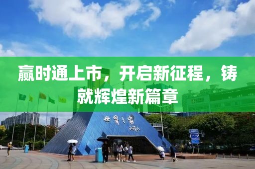 贏時通上市，開啟新征程，鑄就輝煌新篇章
