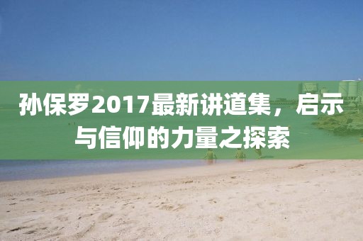 孫保羅2017最新講道集，啟示與信仰的力量之探索