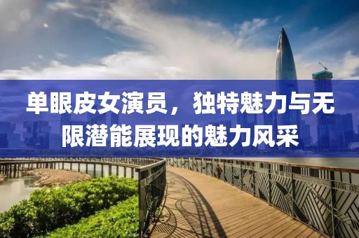 單眼皮女演員，獨特魅力與無限潛能展現(xiàn)的魅力風(fēng)采