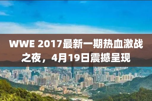 WWE 2017最新一期熱血激戰(zhàn)之夜，4月19日震撼呈現(xiàn)