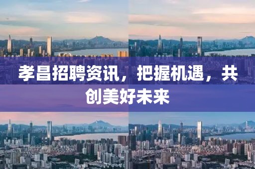孝昌招聘資訊，把握機遇，共創(chuàng)美好未來