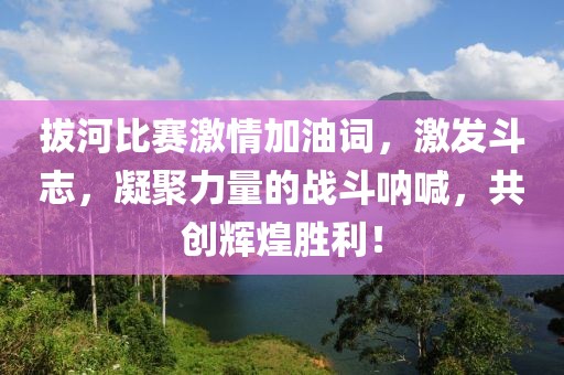 拔河比賽激情加油詞，激發(fā)斗志，凝聚力量的戰(zhàn)斗吶喊，共創(chuàng)輝煌勝利！