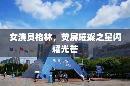 女演員格林，熒屏璀璨之星閃耀光芒