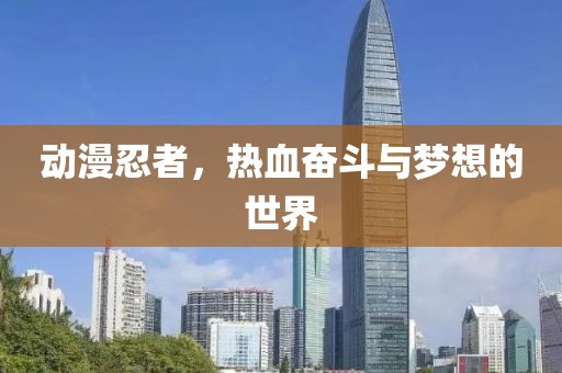 動(dòng)漫忍者，熱血奮斗與夢(mèng)想的世界