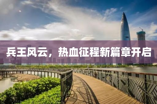 兵王風(fēng)云，熱血征程新篇章開(kāi)啟