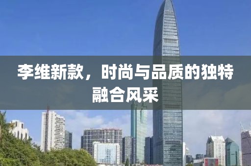 李維新款，時尚與品質(zhì)的獨特融合風采