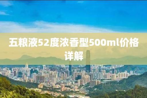 五糧液52度濃香型500ml價格詳解