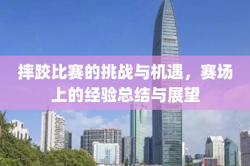摔跤比賽的挑戰(zhàn)與機遇，賽場上的經(jīng)驗總結(jié)與展望