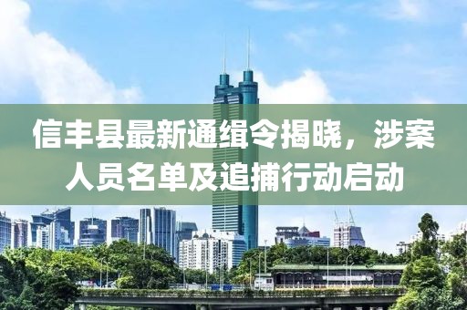 信豐縣最新通緝令揭曉，涉案人員名單及追捕行動啟動