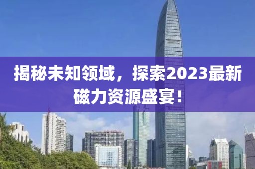 揭秘未知領(lǐng)域，探索2023最新磁力資源盛宴！