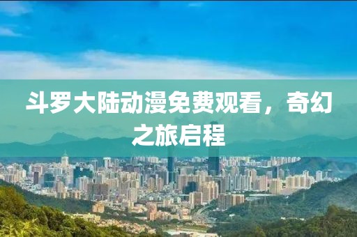斗羅大陸動(dòng)漫免費(fèi)觀看，奇幻之旅啟程