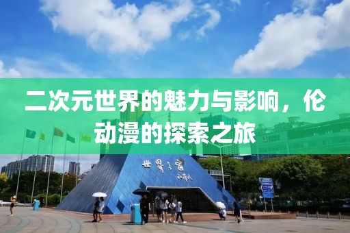 二次元世界的魅力與影響，倫動漫的探索之旅