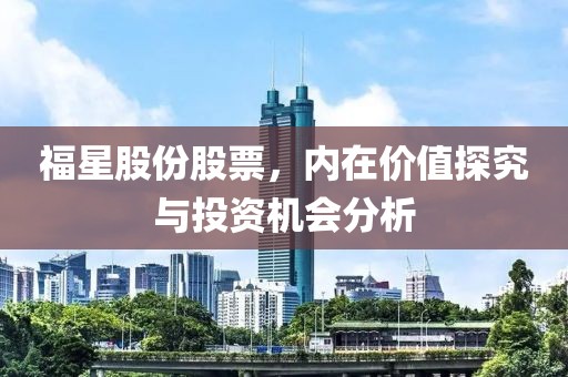 福星股份股票，內(nèi)在價(jià)值探究與投資機(jī)會(huì)分析