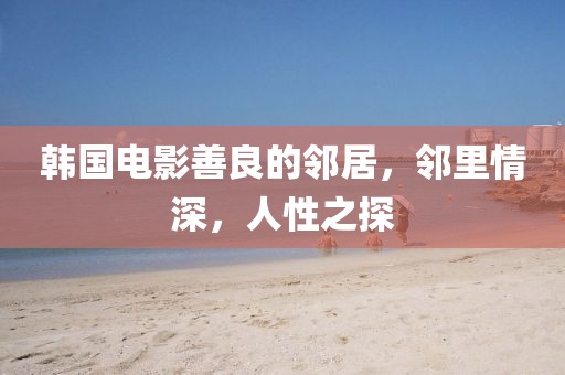 韓國電影善良的鄰居，鄰里情深，人性之探