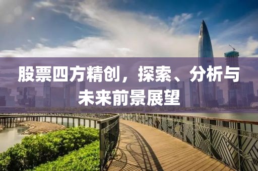 股票四方精創(chuàng)，探索、分析與未來前景展望