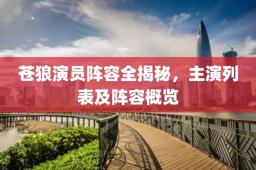 蒼狼演員陣容全揭秘，主演列表及陣容概覽